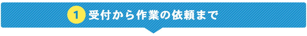 受付から作業の依頼まで