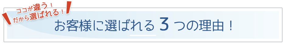 お客様に選ばれる3つの理由！