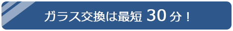 ガラス交換は最短30分！